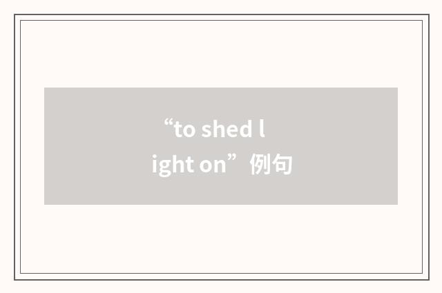 “to shed light on”例句