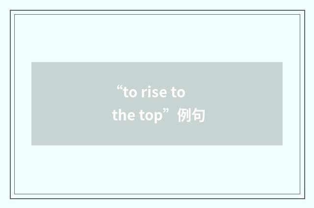 “to rise to the top”例句