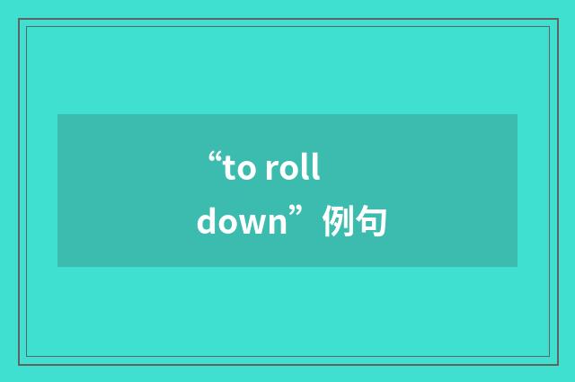 “to roll down”例句