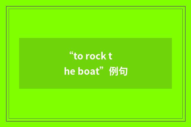 “to rock the boat”例句