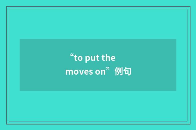 “to put the moves on”例句
