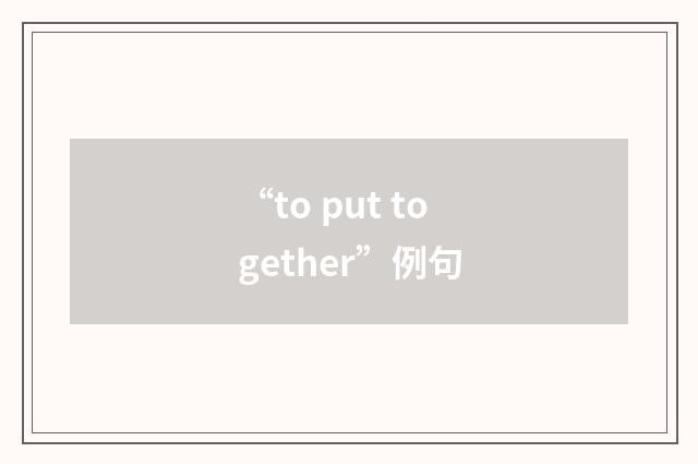 “to put together”例句