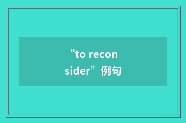 “to reconsider”例句