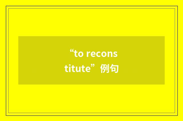“to reconstitute”例句