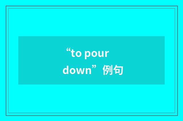 “to pour down”例句