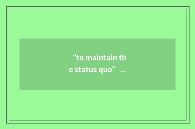 “to maintain the status quo”例句