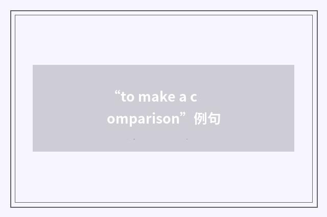 “to make a comparison”例句