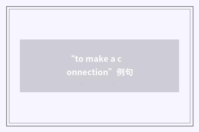 “to make a connection”例句