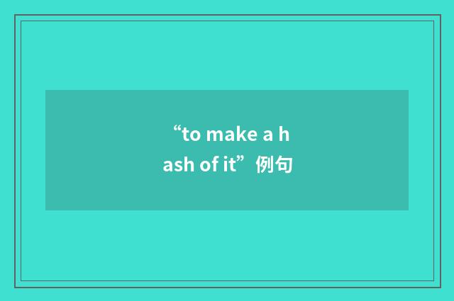 “to make a hash of it”例句