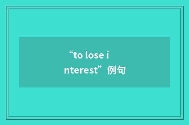 “to lose interest”例句