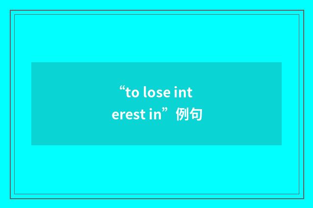 “to lose interest in”例句