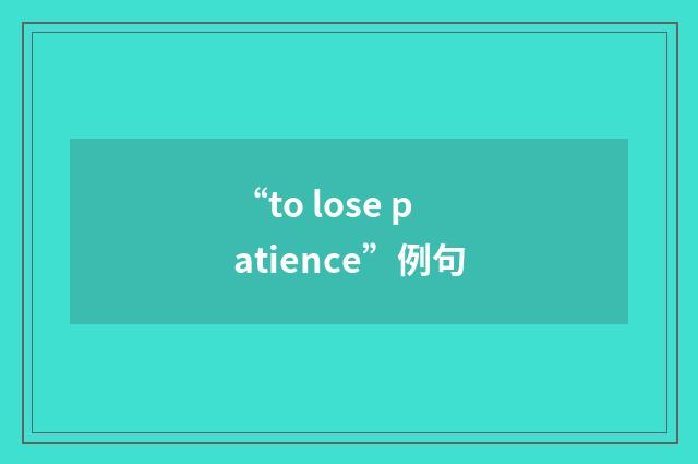 “to lose patience”例句