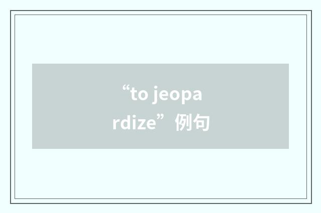 “to jeopardize”例句