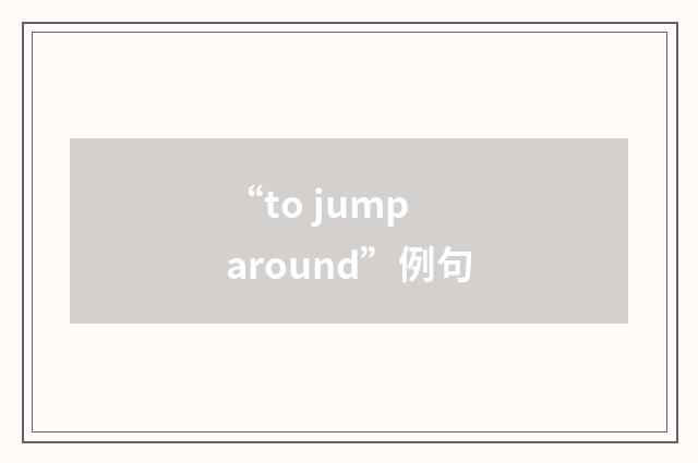 “to jump around”例句