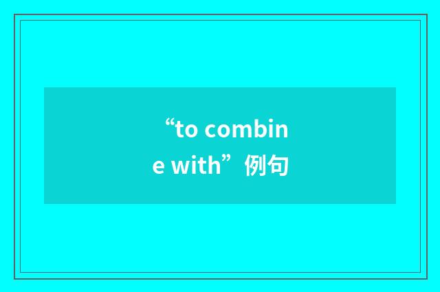 “to combine with”例句