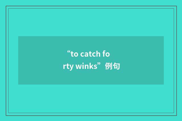 “to catch forty winks”例句