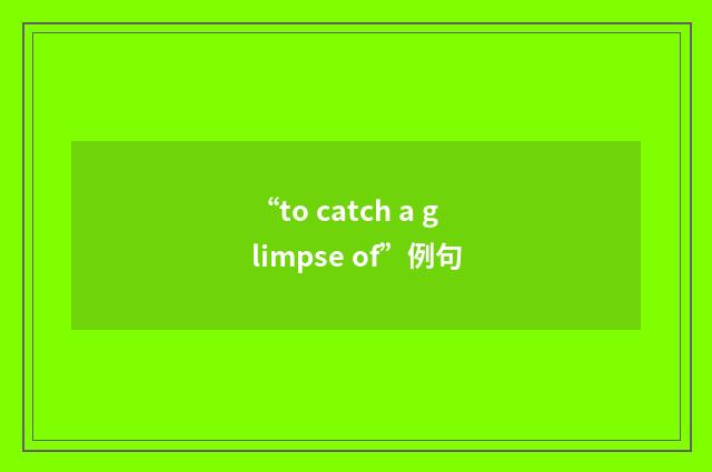 “to catch a glimpse of”例句