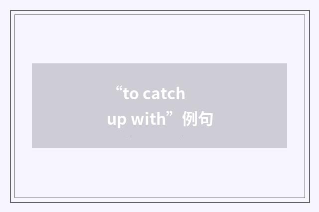 “to catch up with”例句