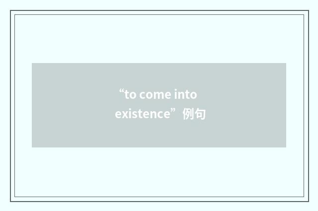 “to come into existence”例句