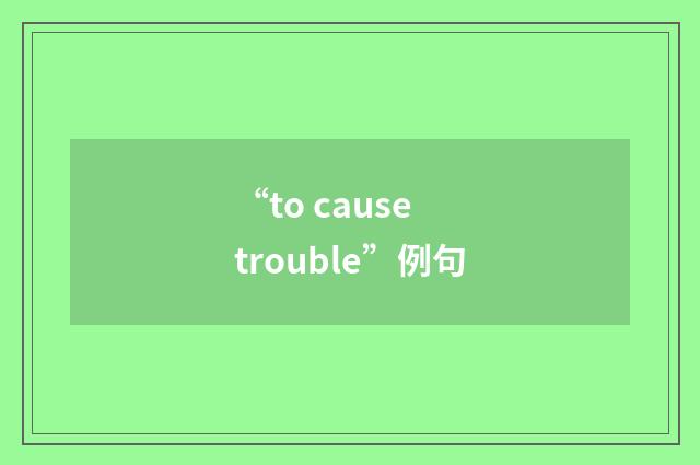 “to cause trouble”例句