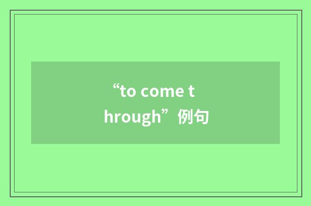“to come through”例句