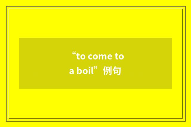 “to come to a boil”例句
