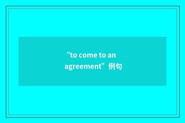 “to come to an agreement”例句
