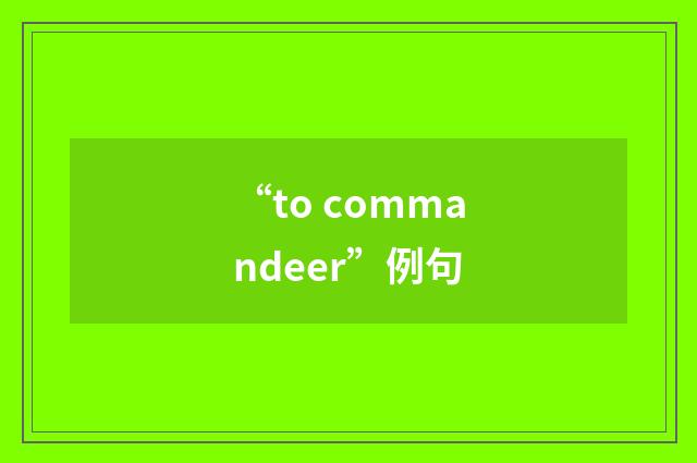 “to commandeer”例句