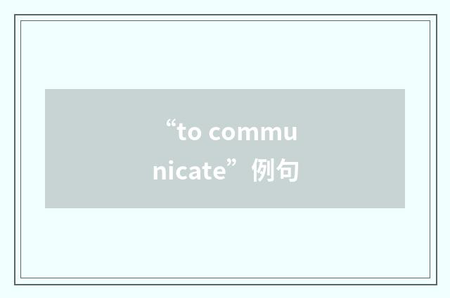“to communicate”例句