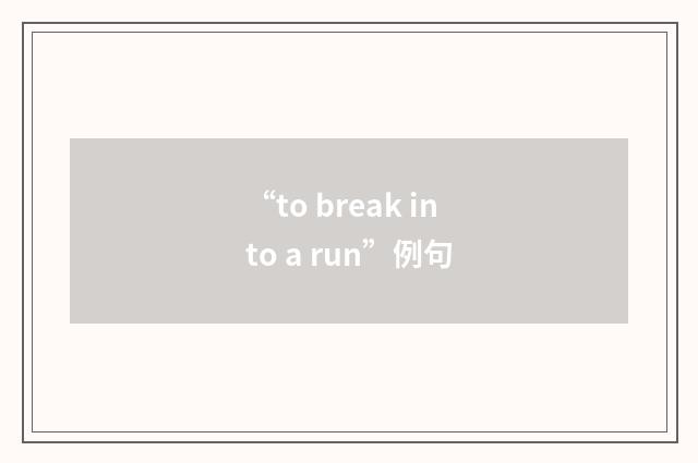 “to break into a run”例句