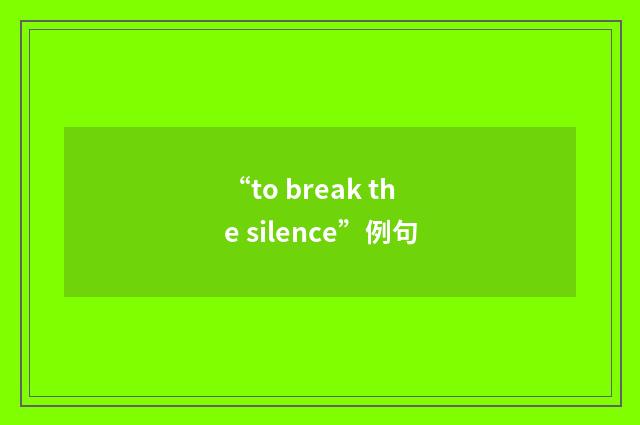 “to break the silence”例句