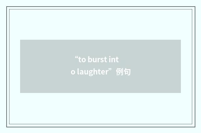 “to burst into laughter”例句