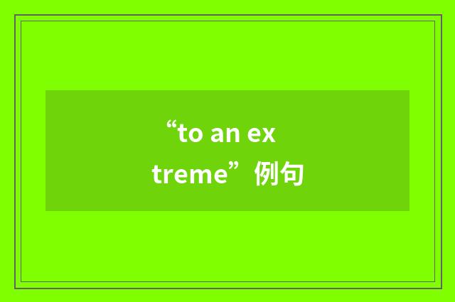 “to an extreme”例句