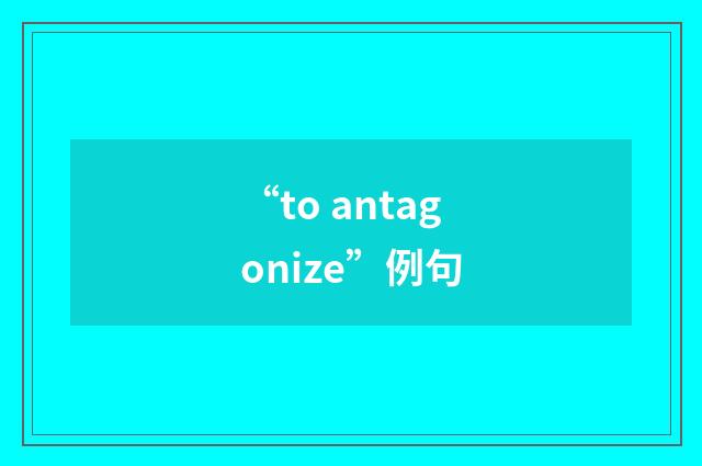 “to antagonize”例句