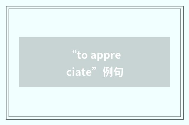 “to appreciate”例句