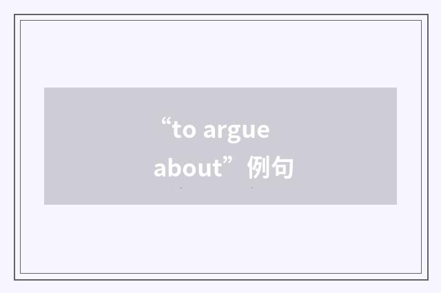 “to argue about”例句