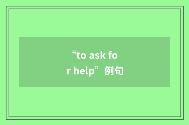 “to ask for help”例句