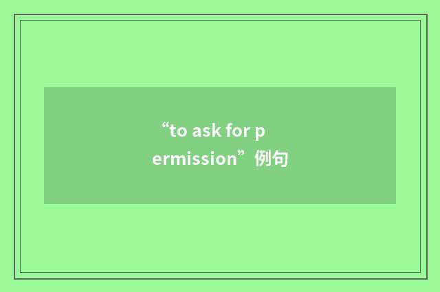 “to ask for permission”例句