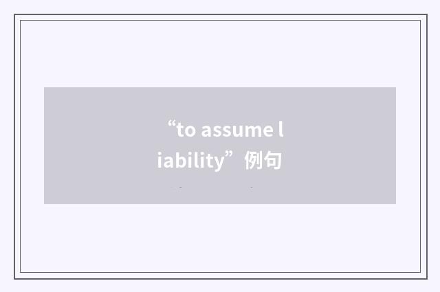 “to assume liability”例句