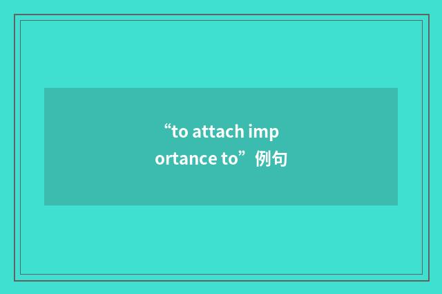 “to attach importance to”例句