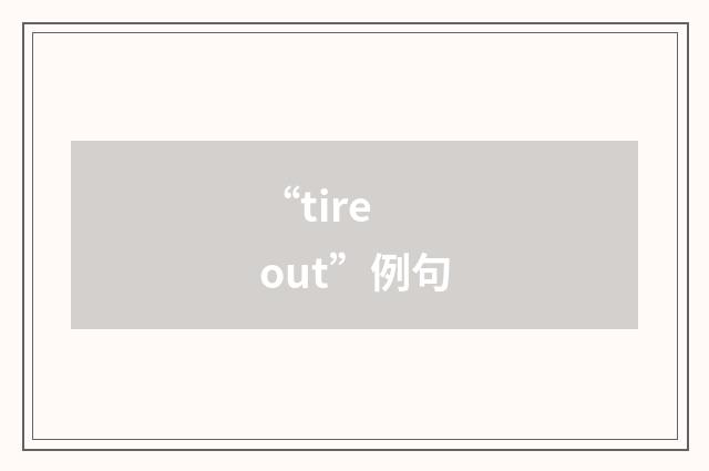“tire out”例句