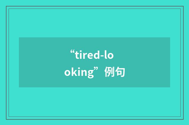 “tired-looking”例句