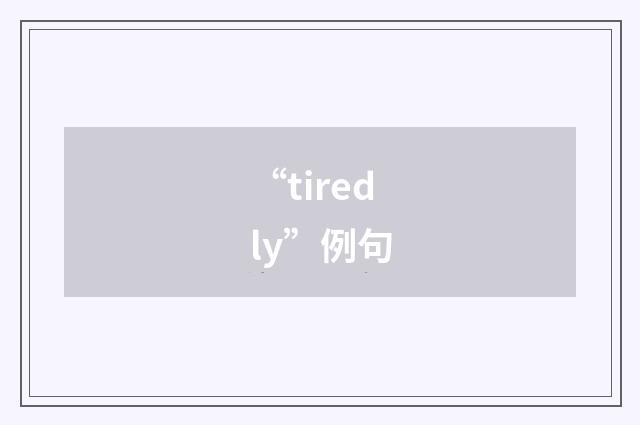 “tiredly”例句