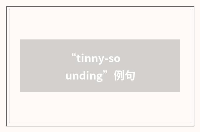 “tinny-sounding”例句