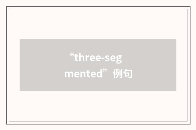 “three-segmented”例句