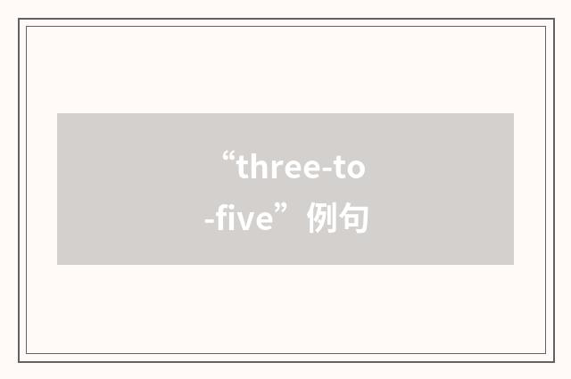 “three-to-five”例句