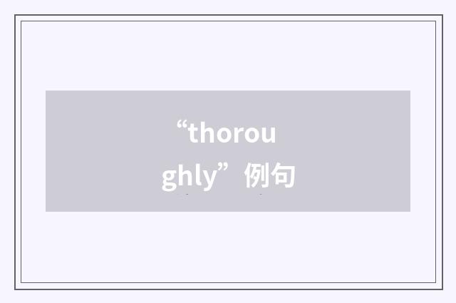 “thoroughly”例句