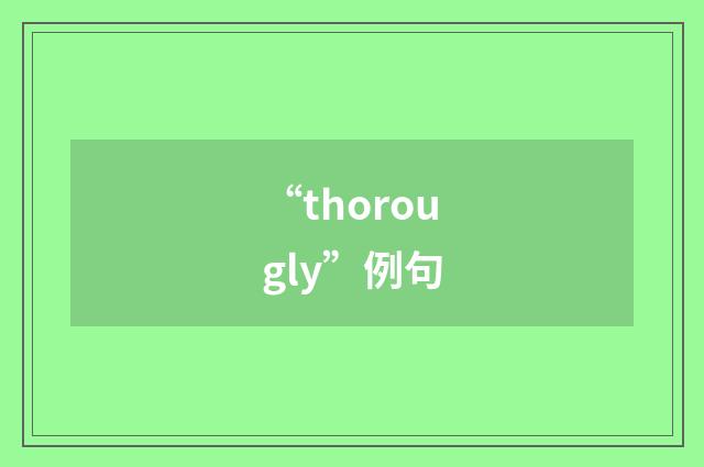 “thorougly”例句