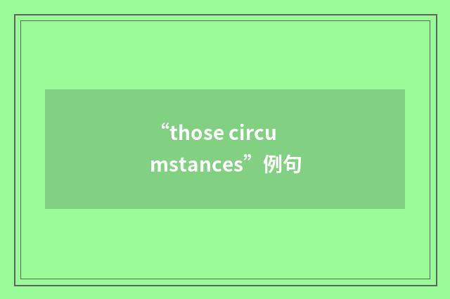 “those circumstances”例句