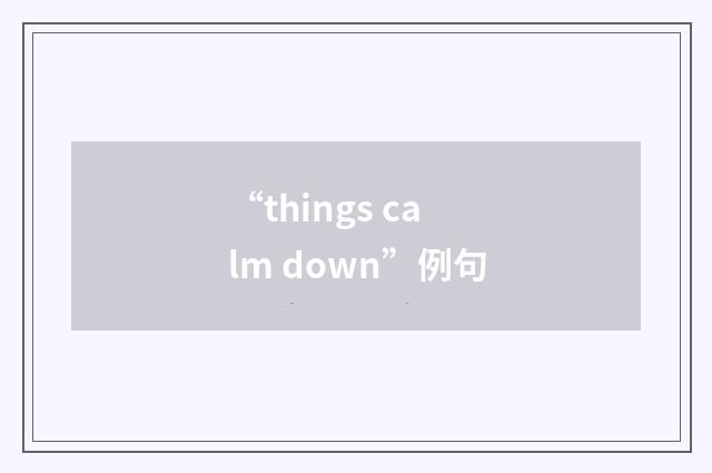 “things calm down”例句